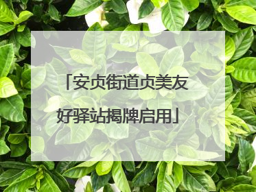 安贞街道贞美友好驿站揭牌启用